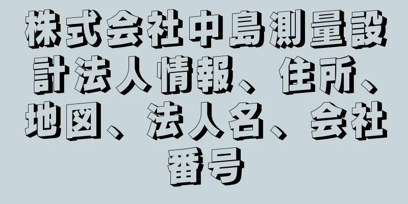 株式会社中島測量設計法人情報、住所、地図、法人名、会社番号