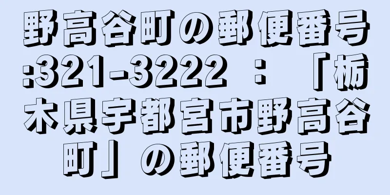 野高谷町の郵便番号:321-3222 ： 「栃木県宇都宮市野高谷町」の郵便番号