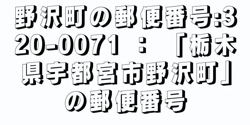 野沢町の郵便番号:320-0071 ： 「栃木県宇都宮市野沢町」の郵便番号