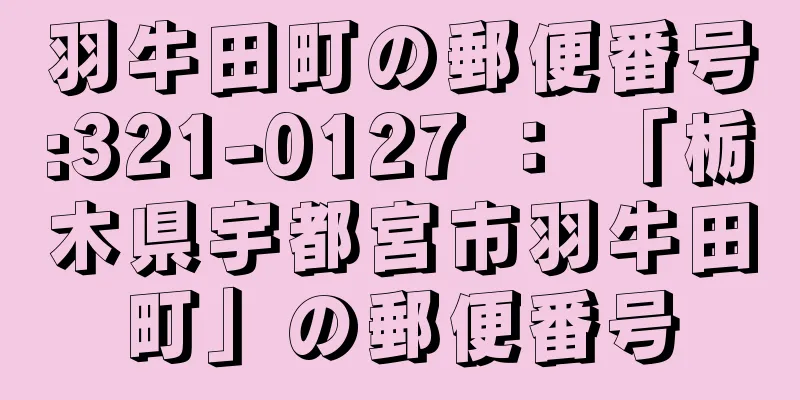 羽牛田町の郵便番号:321-0127 ： 「栃木県宇都宮市羽牛田町」の郵便番号