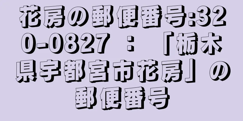 花房の郵便番号:320-0827 ： 「栃木県宇都宮市花房」の郵便番号