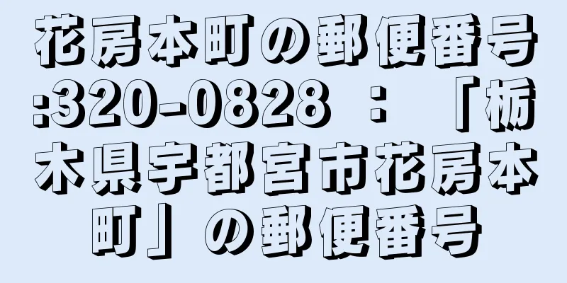 花房本町の郵便番号:320-0828 ： 「栃木県宇都宮市花房本町」の郵便番号