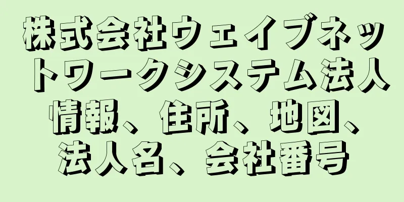 株式会社ウェイブネットワークシステム法人情報、住所、地図、法人名、会社番号