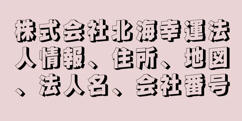 株式会社北海幸運法人情報、住所、地図、法人名、会社番号