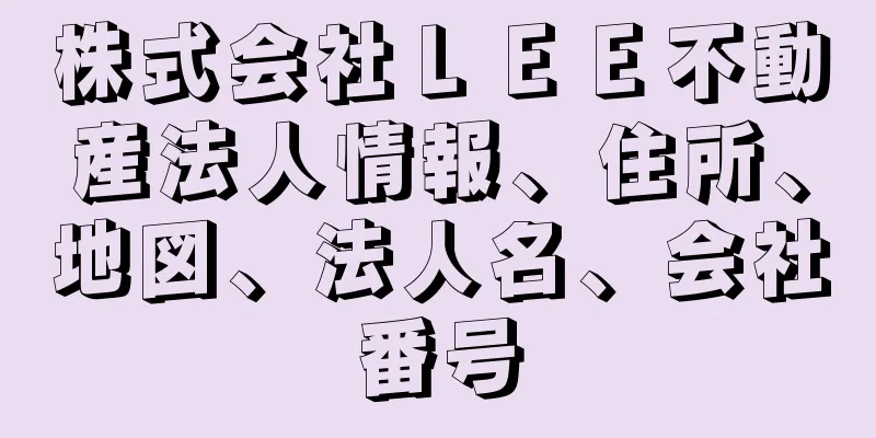 株式会社ＬＥＥ不動産法人情報、住所、地図、法人名、会社番号