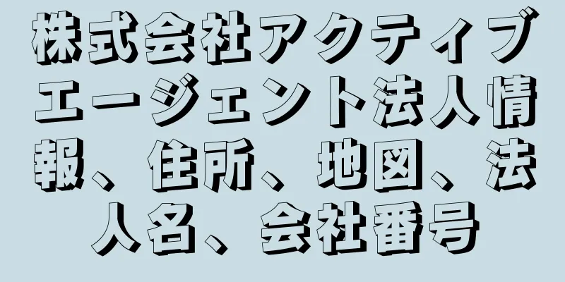 株式会社アクティブエージェント法人情報、住所、地図、法人名、会社番号