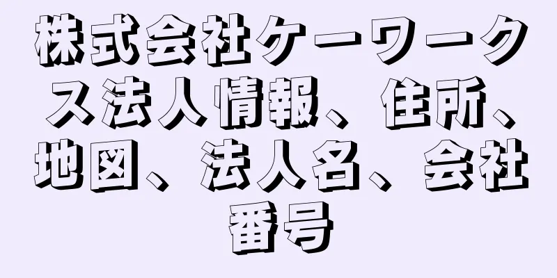 株式会社ケーワークス法人情報、住所、地図、法人名、会社番号