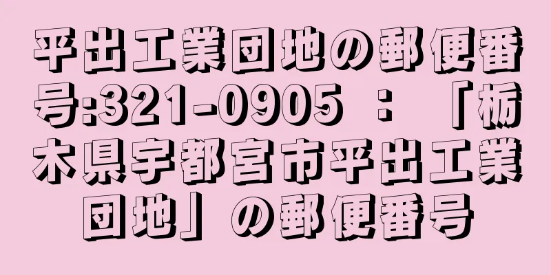 平出工業団地の郵便番号:321-0905 ： 「栃木県宇都宮市平出工業団地」の郵便番号