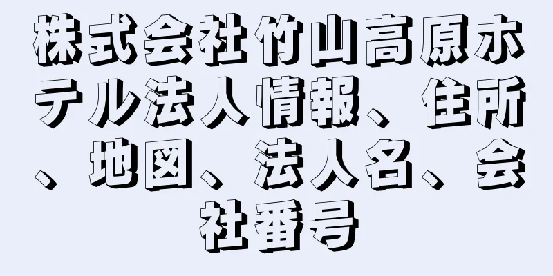 株式会社竹山高原ホテル法人情報、住所、地図、法人名、会社番号