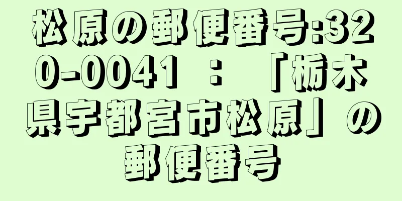 松原の郵便番号:320-0041 ： 「栃木県宇都宮市松原」の郵便番号