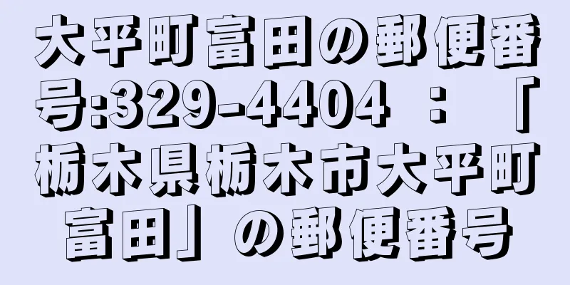 大平町富田の郵便番号:329-4404 ： 「栃木県栃木市大平町富田」の郵便番号