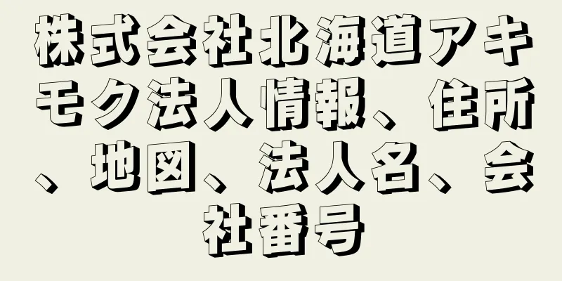 株式会社北海道アキモク法人情報、住所、地図、法人名、会社番号