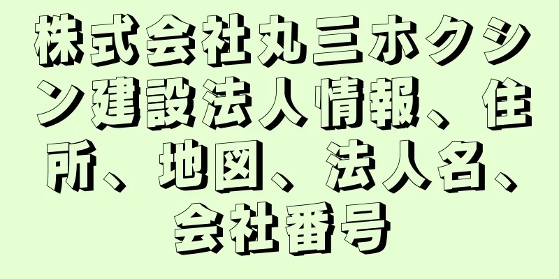 株式会社丸三ホクシン建設法人情報、住所、地図、法人名、会社番号