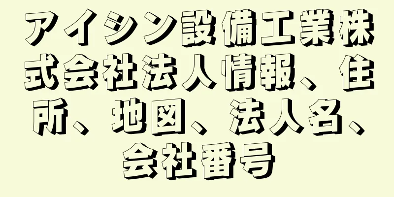 アイシン設備工業株式会社法人情報、住所、地図、法人名、会社番号
