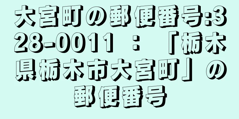 大宮町の郵便番号:328-0011 ： 「栃木県栃木市大宮町」の郵便番号