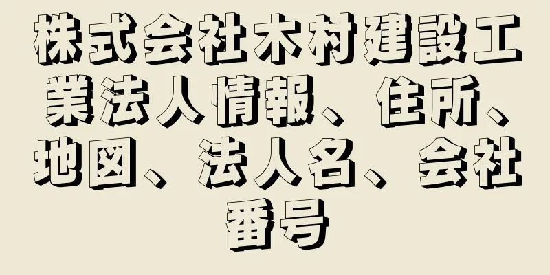 株式会社木村建設工業法人情報、住所、地図、法人名、会社番号