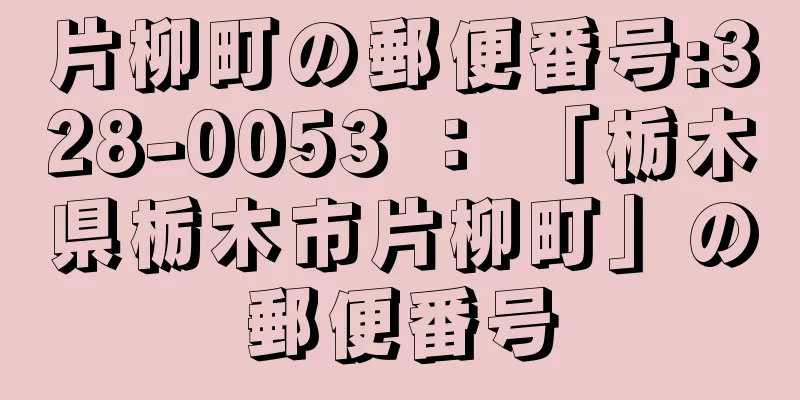 片柳町の郵便番号:328-0053 ： 「栃木県栃木市片柳町」の郵便番号