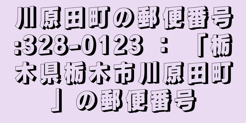 川原田町の郵便番号:328-0123 ： 「栃木県栃木市川原田町」の郵便番号