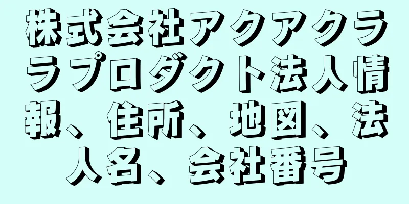 株式会社アクアクララプロダクト法人情報、住所、地図、法人名、会社番号