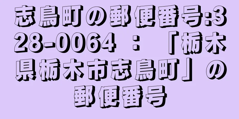 志鳥町の郵便番号:328-0064 ： 「栃木県栃木市志鳥町」の郵便番号