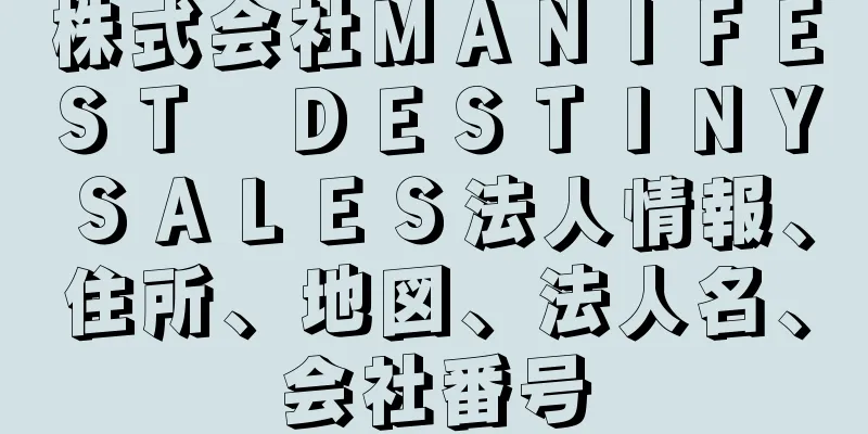 株式会社ＭＡＮＩＦＥＳＴ　ＤＥＳＴＩＮＹ　ＳＡＬＥＳ法人情報、住所、地図、法人名、会社番号