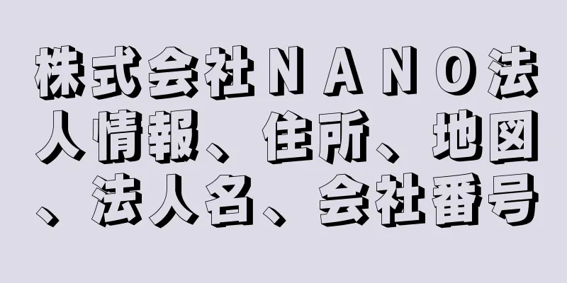 株式会社ＮＡＮＯ法人情報、住所、地図、法人名、会社番号