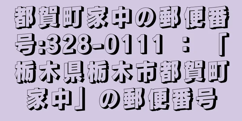 都賀町家中の郵便番号:328-0111 ： 「栃木県栃木市都賀町家中」の郵便番号