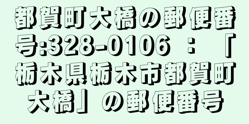 都賀町大橋の郵便番号:328-0106 ： 「栃木県栃木市都賀町大橋」の郵便番号