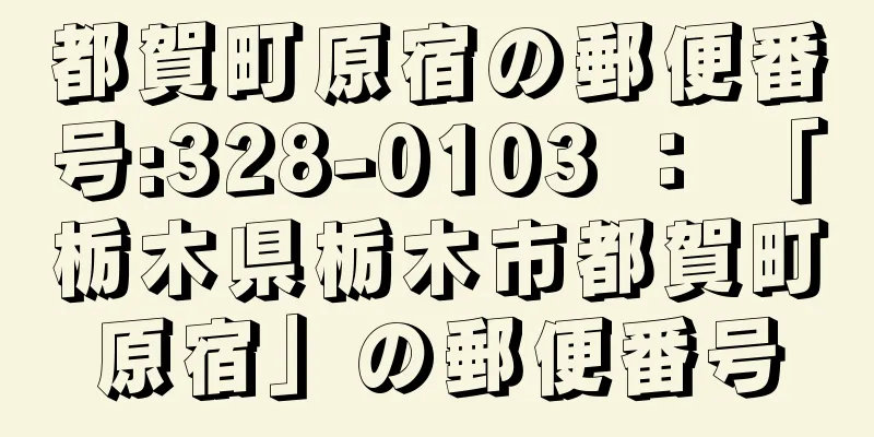 都賀町原宿の郵便番号:328-0103 ： 「栃木県栃木市都賀町原宿」の郵便番号