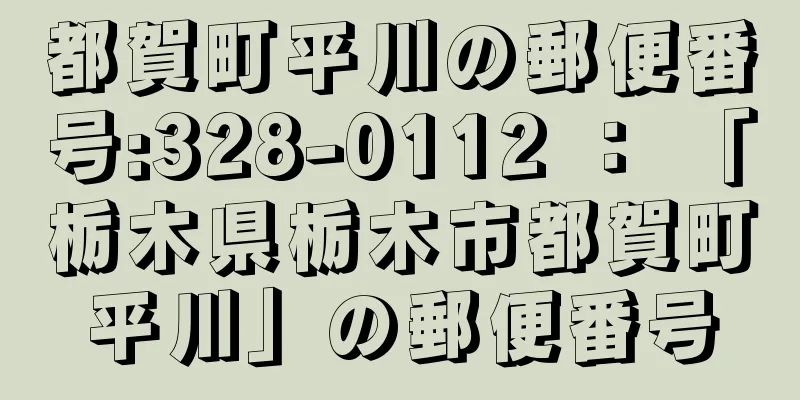 都賀町平川の郵便番号:328-0112 ： 「栃木県栃木市都賀町平川」の郵便番号