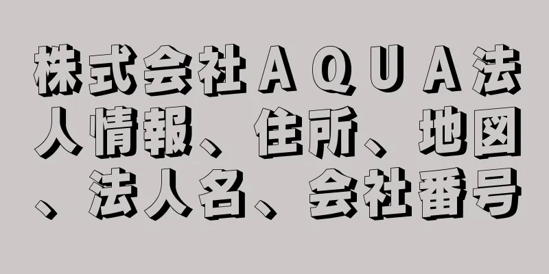 株式会社ＡＱＵＡ法人情報、住所、地図、法人名、会社番号