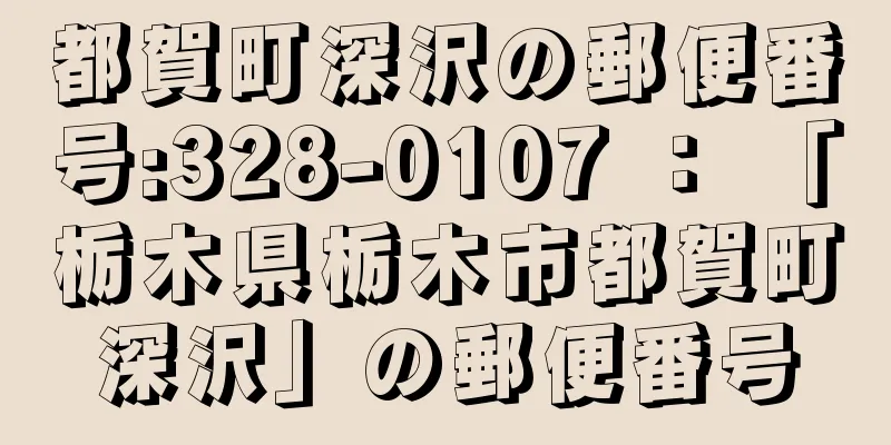 都賀町深沢の郵便番号:328-0107 ： 「栃木県栃木市都賀町深沢」の郵便番号