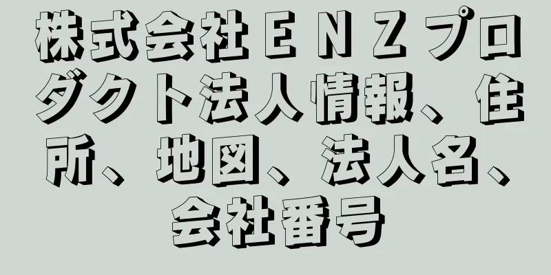 株式会社ＥＮＺプロダクト法人情報、住所、地図、法人名、会社番号