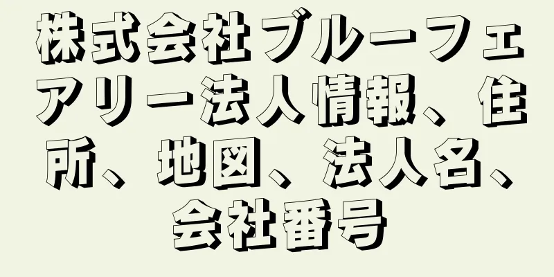 株式会社ブルーフェアリー法人情報、住所、地図、法人名、会社番号