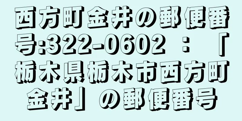 西方町金井の郵便番号:322-0602 ： 「栃木県栃木市西方町金井」の郵便番号