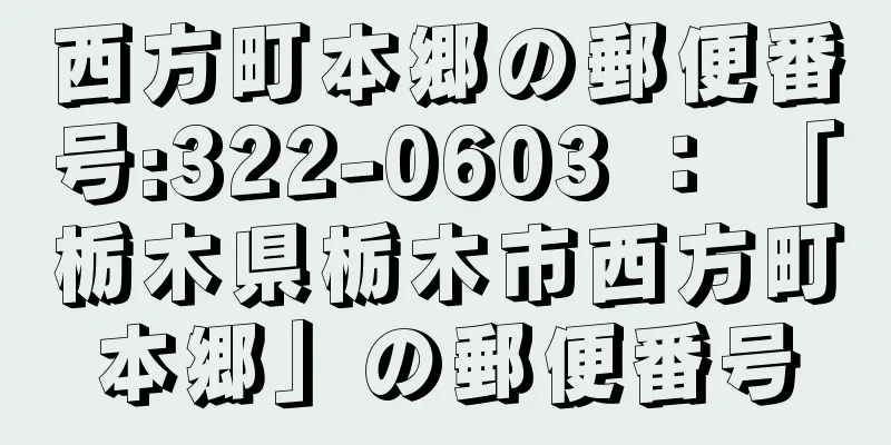 西方町本郷の郵便番号:322-0603 ： 「栃木県栃木市西方町本郷」の郵便番号