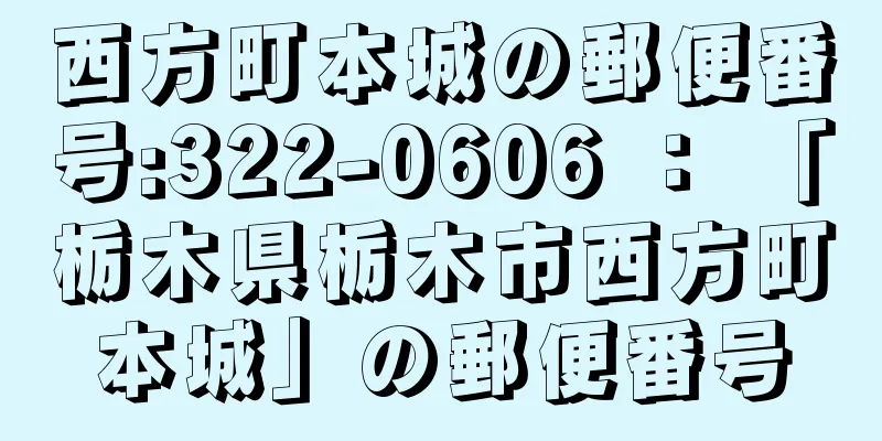 西方町本城の郵便番号:322-0606 ： 「栃木県栃木市西方町本城」の郵便番号