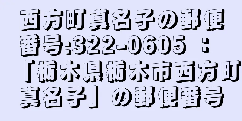 西方町真名子の郵便番号:322-0605 ： 「栃木県栃木市西方町真名子」の郵便番号