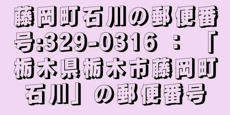 藤岡町石川の郵便番号:329-0316 ： 「栃木県栃木市藤岡町石川」の郵便番号