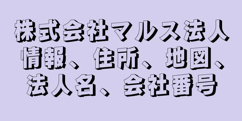 株式会社マルス法人情報、住所、地図、法人名、会社番号