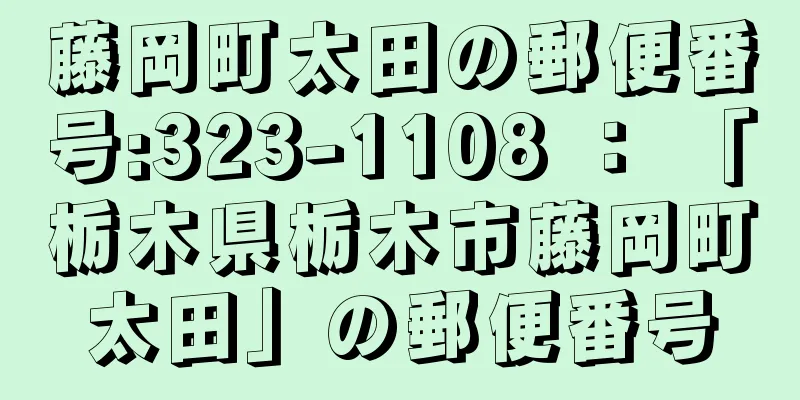 藤岡町太田の郵便番号:323-1108 ： 「栃木県栃木市藤岡町太田」の郵便番号