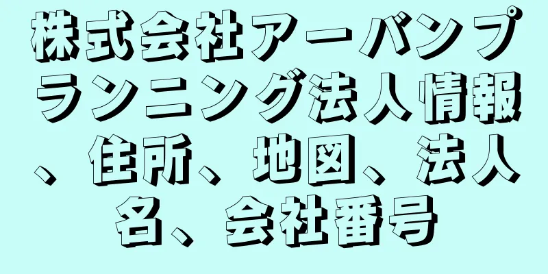 株式会社アーバンプランニング法人情報、住所、地図、法人名、会社番号