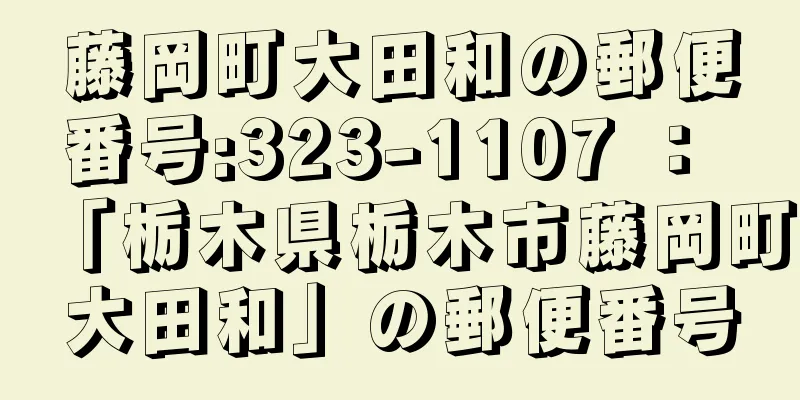 藤岡町大田和の郵便番号:323-1107 ： 「栃木県栃木市藤岡町大田和」の郵便番号