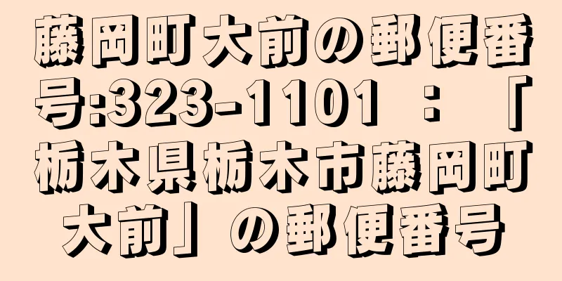 藤岡町大前の郵便番号:323-1101 ： 「栃木県栃木市藤岡町大前」の郵便番号