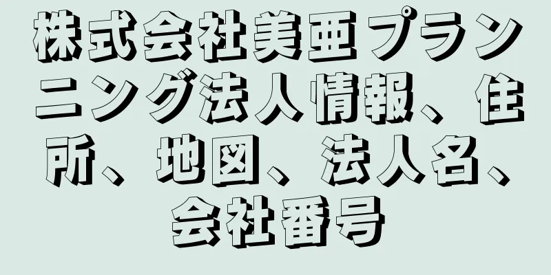 株式会社美亜プランニング法人情報、住所、地図、法人名、会社番号