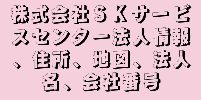 株式会社ＳＫサービスセンター法人情報、住所、地図、法人名、会社番号