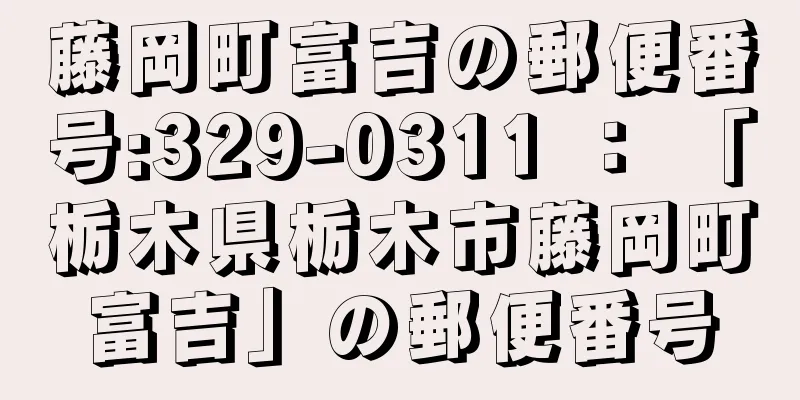 藤岡町富吉の郵便番号:329-0311 ： 「栃木県栃木市藤岡町富吉」の郵便番号