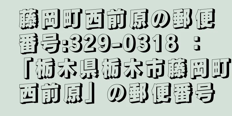 藤岡町西前原の郵便番号:329-0318 ： 「栃木県栃木市藤岡町西前原」の郵便番号