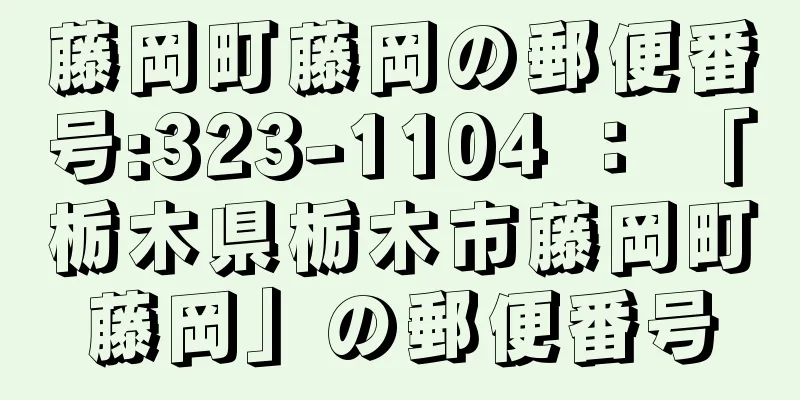 藤岡町藤岡の郵便番号:323-1104 ： 「栃木県栃木市藤岡町藤岡」の郵便番号