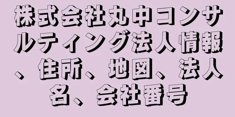 株式会社丸中コンサルティング法人情報、住所、地図、法人名、会社番号